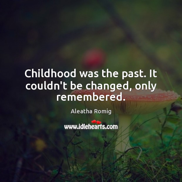Childhood was the past. It couldn’t be changed, only remembered. Aleatha Romig Picture Quote