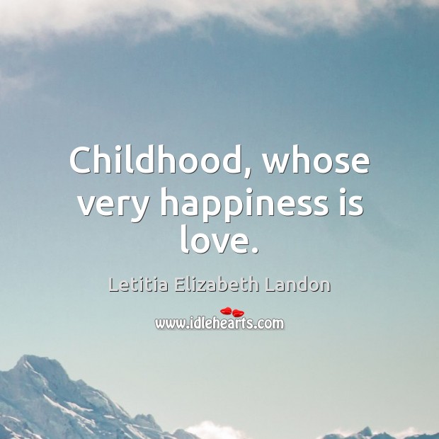 Childhood, whose very happiness is love. Letitia Elizabeth Landon Picture Quote