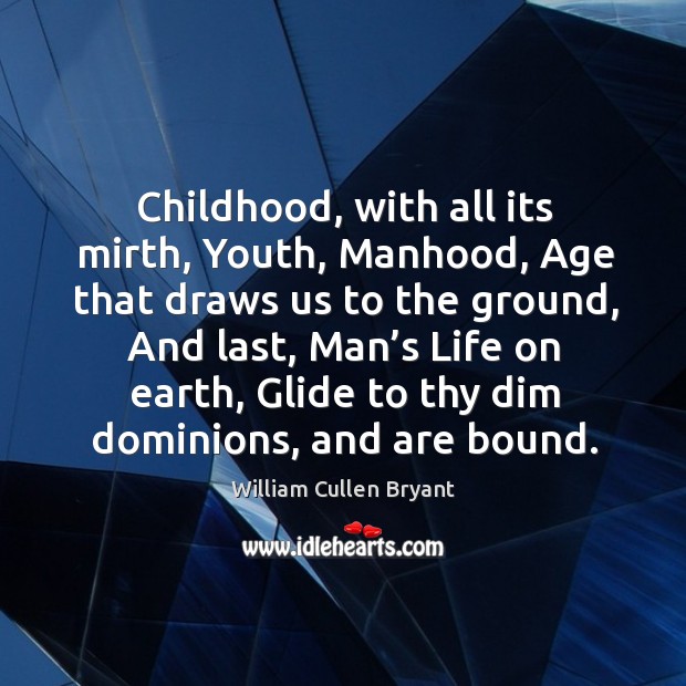 Childhood, with all its mirth, youth, manhood, age that draws us to the ground William Cullen Bryant Picture Quote