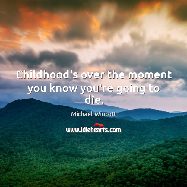 Childhood’s over the moment you know you’re going to die. Michael Wincott Picture Quote