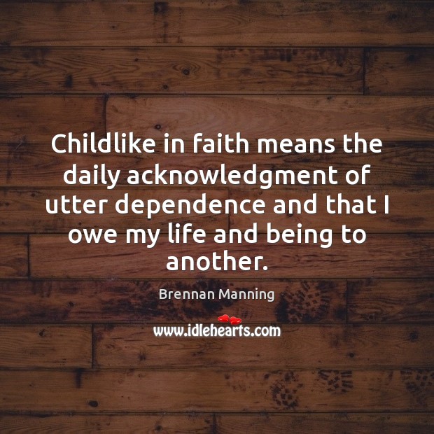 Childlike in faith means the daily acknowledgment of utter dependence and that Brennan Manning Picture Quote