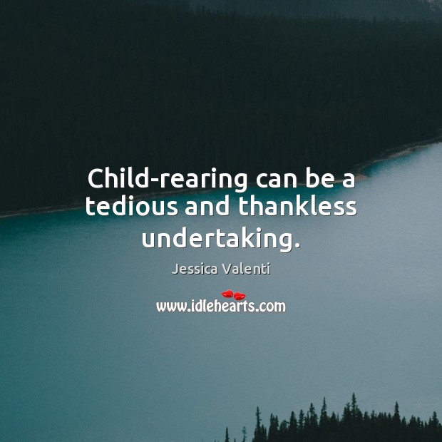 Child-rearing can be a tedious and thankless undertaking. Jessica Valenti Picture Quote