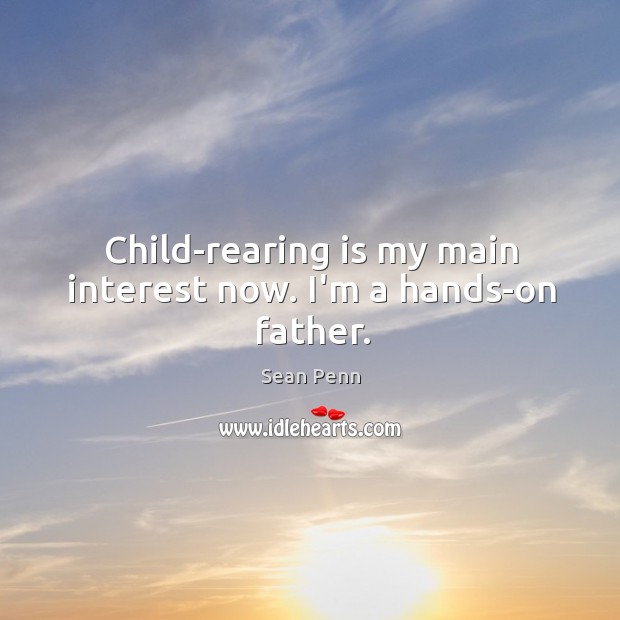 Child-rearing is my main interest now. I’m a hands-on father. Sean Penn Picture Quote