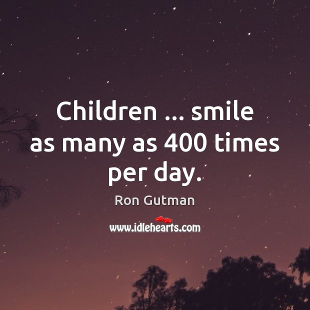 Children … smile as many as 400 times per day. Ron Gutman Picture Quote