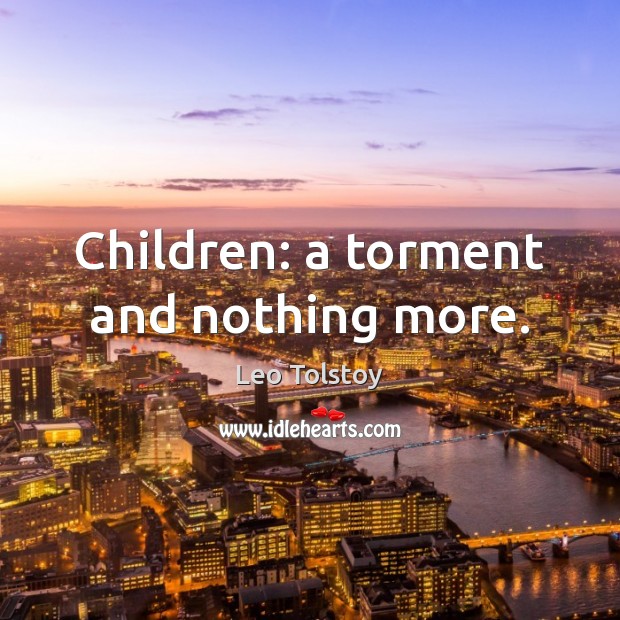 Children: a torment and nothing more. Leo Tolstoy Picture Quote