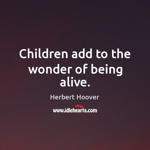 Children add to the wonder of being alive. Herbert Hoover Picture Quote