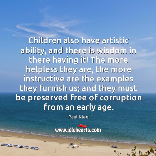 Children also have artistic ability, and there is wisdom in there having it! Paul Klee Picture Quote