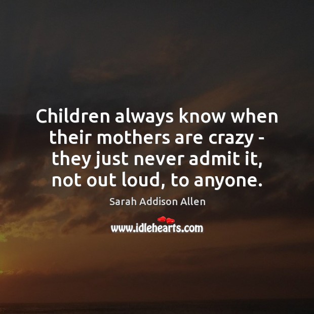Children always know when their mothers are crazy – they just never Sarah Addison Allen Picture Quote