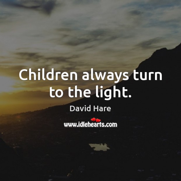 Children always turn to the light. David Hare Picture Quote