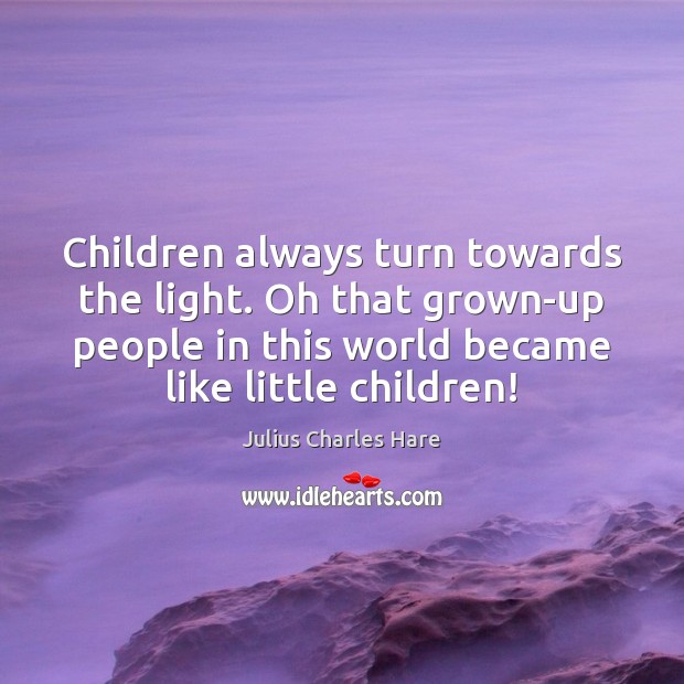 Children always turn towards the light. Oh that grown-up people in this Julius Charles Hare Picture Quote