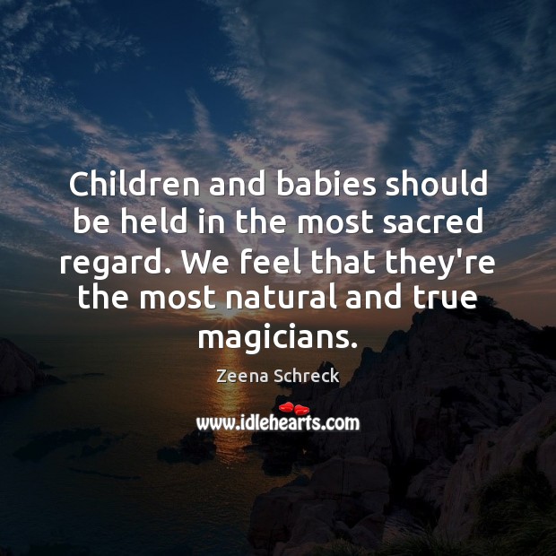 Children and babies should be held in the most sacred regard. We Zeena Schreck Picture Quote