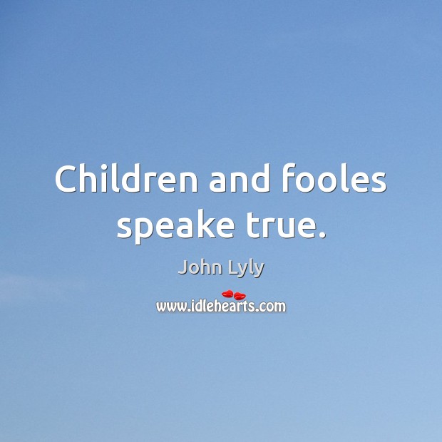 Children and fooles speake true. John Lyly Picture Quote
