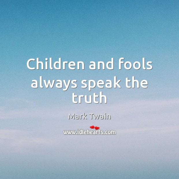 Children and fools always speak the truth. Mark Twain Picture Quote