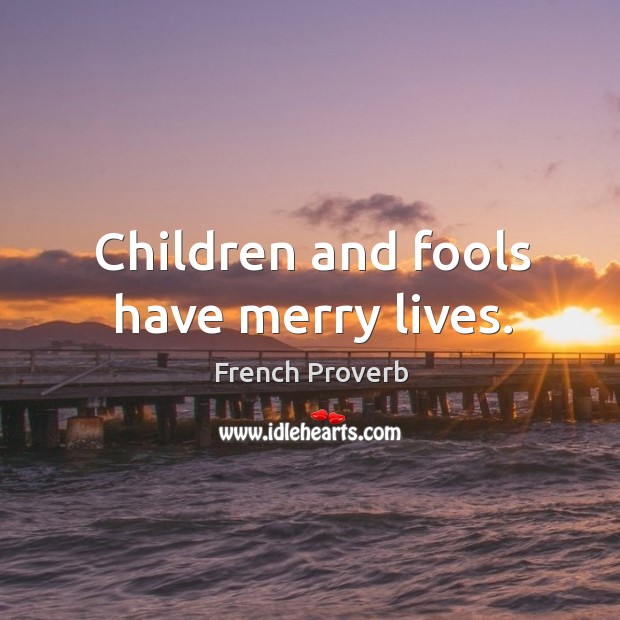 Children and fools have merry lives. French Proverbs Image
