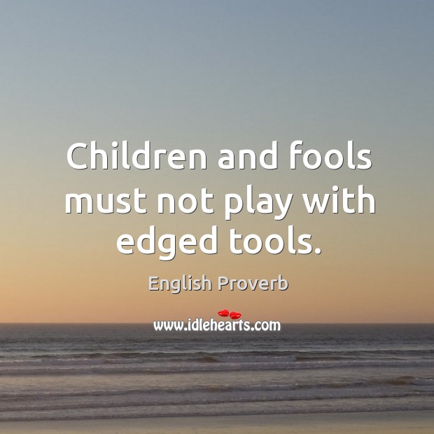Children and fools must not play with edged tools. Image