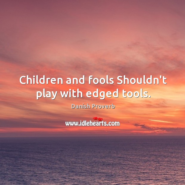 Children and fools shouldn’t play with edged tools. Danish Proverbs Image