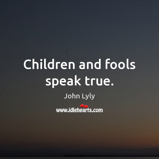 Children and fools speak true. John Lyly Picture Quote