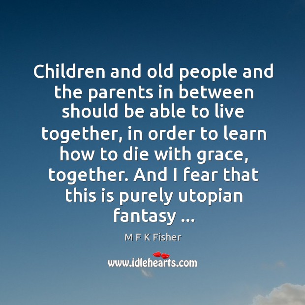 Children and old people and the parents in between should be able M F K Fisher Picture Quote