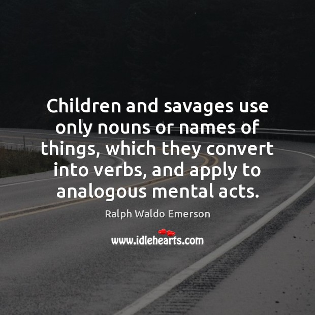 Children and savages use only nouns or names of things, which they 