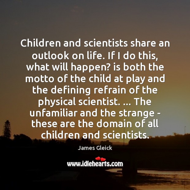 Children and scientists share an outlook on life. If I do this, James Gleick Picture Quote