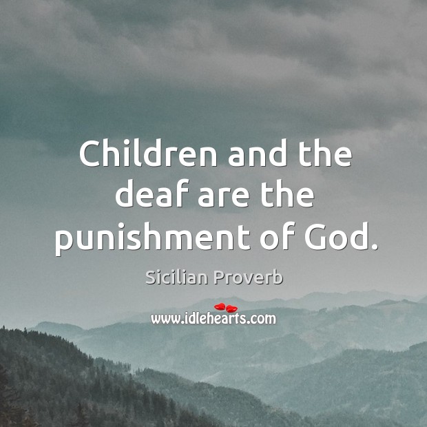 Children and the deaf are the punishment of God. Sicilian Proverbs Image