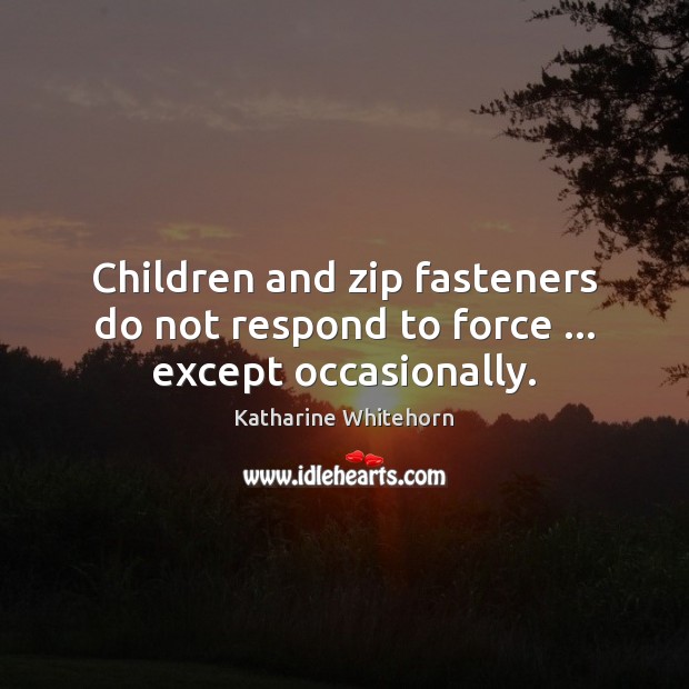 Children and zip fasteners do not respond to force … except occasionally. Image