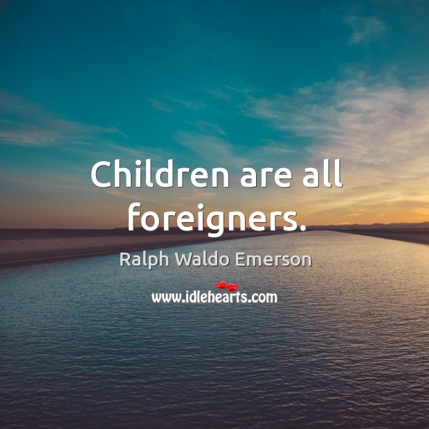 Children are all foreigners. Ralph Waldo Emerson Picture Quote