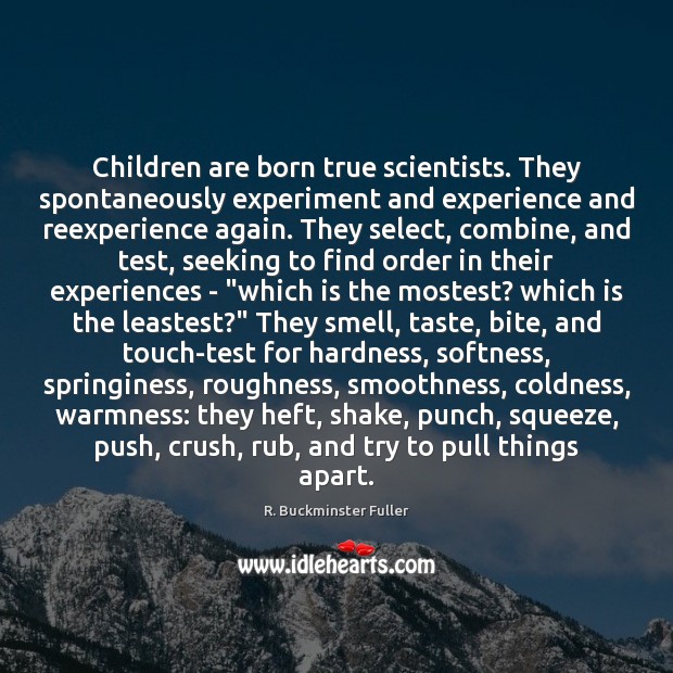 Children are born true scientists. They spontaneously experiment and experience and reexperience R. Buckminster Fuller Picture Quote