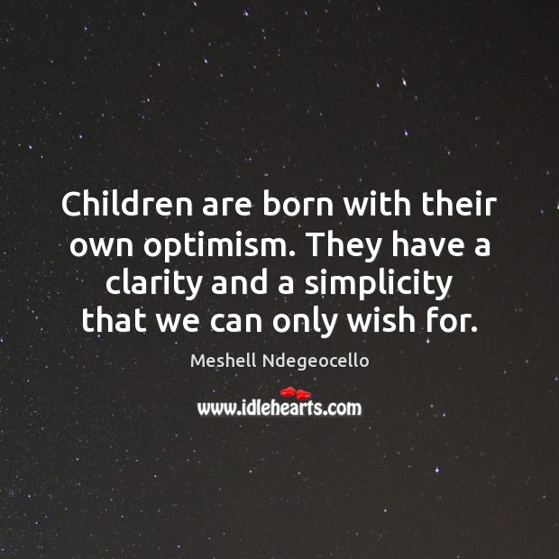 Children are born with their own optimism. They have a clarity and Meshell Ndegeocello Picture Quote