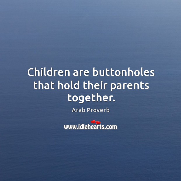 Children are buttonholes that hold their parents together. Arab Proverbs Image