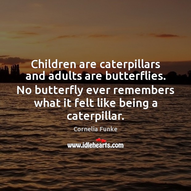 Children are caterpillars and adults are butterflies. No butterfly ever remembers what Cornelia Funke Picture Quote