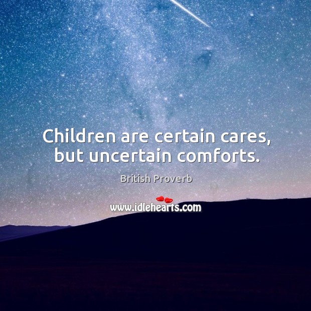 Children are certain cares, but uncertain comforts. British Proverbs Image