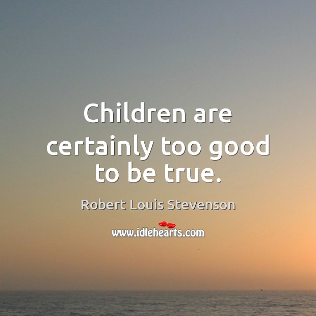 Children are certainly too good to be true. Too Good To Be True Quotes Image