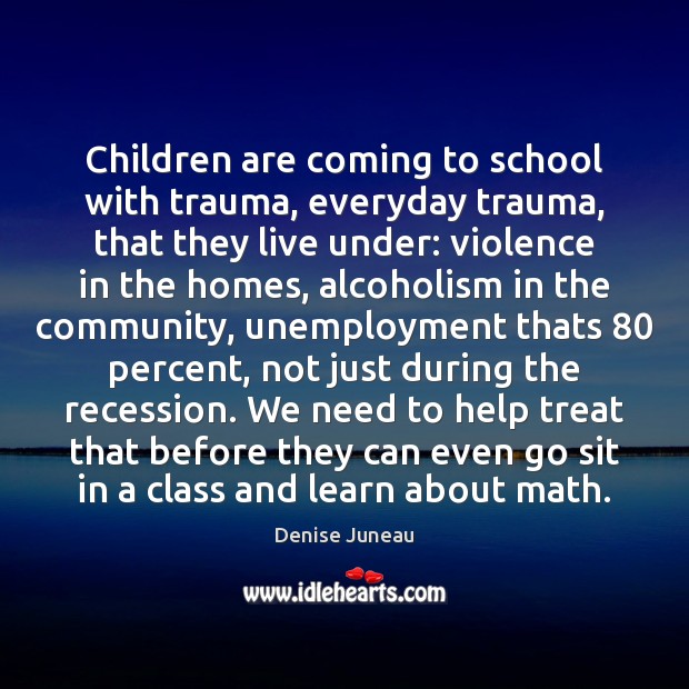 Children are coming to school with trauma, everyday trauma, that they live Denise Juneau Picture Quote