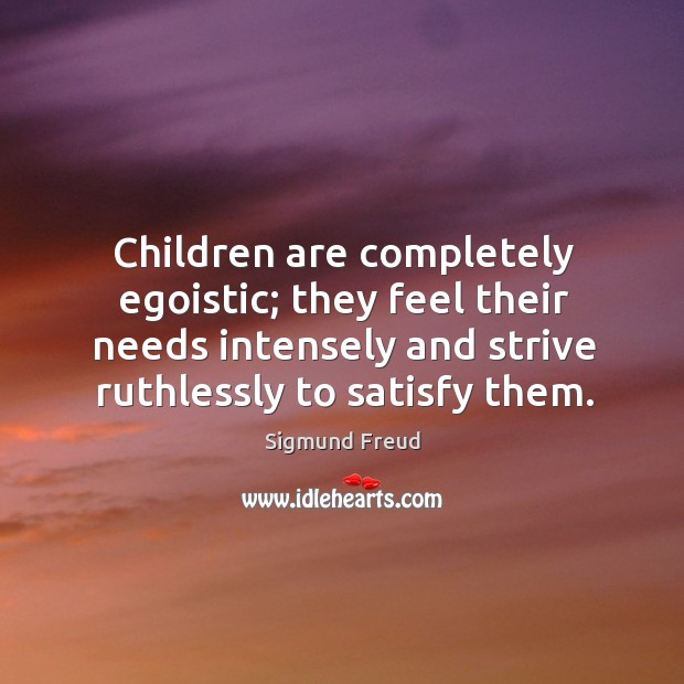 Children are completely egoistic; they feel their needs intensely and strive ruthlessly to satisfy them. Children Quotes Image