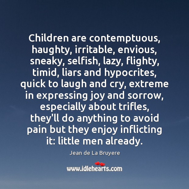 Children are contemptuous, haughty, irritable, envious, sneaky, selfish, lazy, flighty, timid, liars Jean de La Bruyere Picture Quote