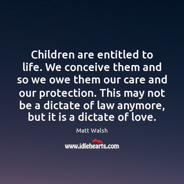 Children are entitled to life. We conceive them and so we owe Matt Walsh Picture Quote