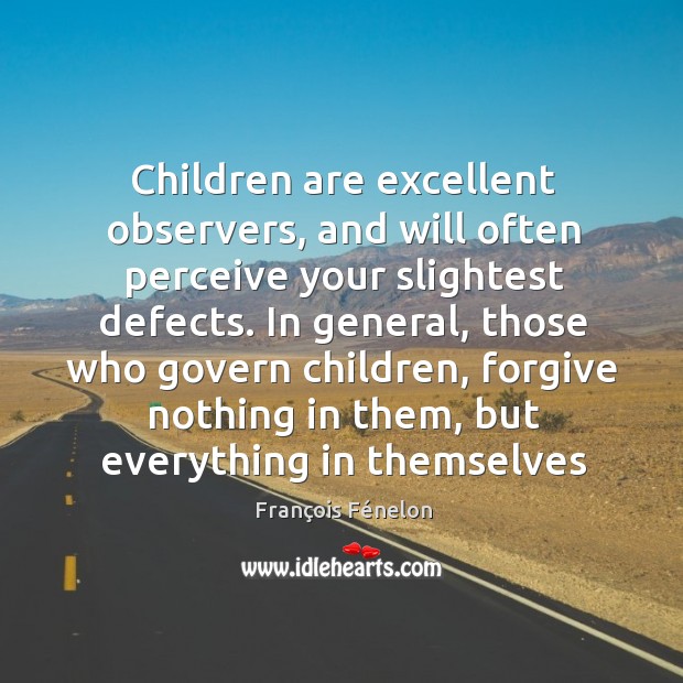 Children are excellent observers, and will often perceive your slightest defects. In François Fénelon Picture Quote