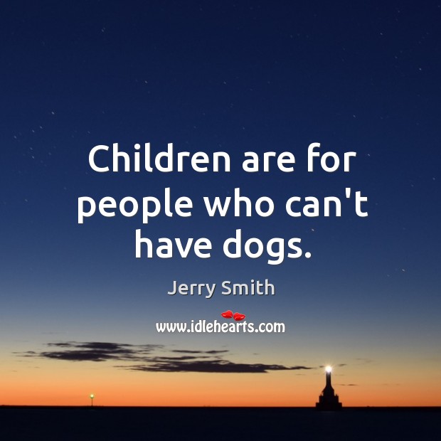 Children are for people who can’t have dogs. Jerry Smith Picture Quote