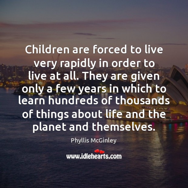 Children are forced to live very rapidly in order to live at Phyllis McGinley Picture Quote