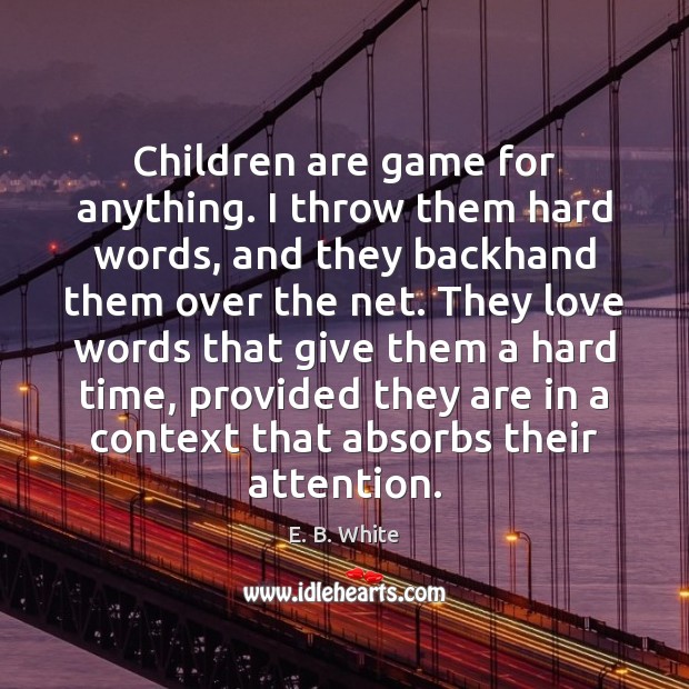 Children are game for anything. I throw them hard words, and they E. B. White Picture Quote