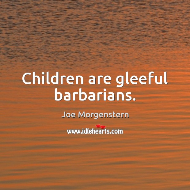 Children are gleeful barbarians. Children Quotes Image