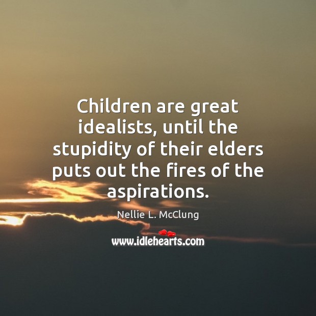 Children are great idealists, until the stupidity of their elders puts out Children Quotes Image