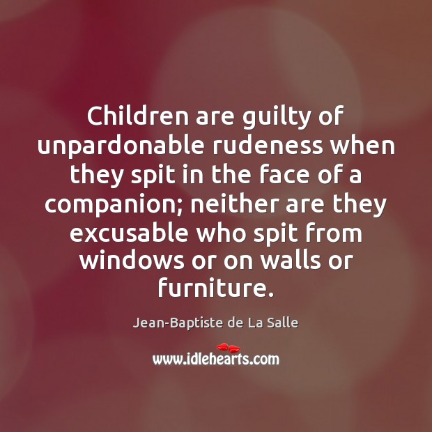 Children are guilty of unpardonable rudeness when they spit in the face Jean-Baptiste de La Salle Picture Quote