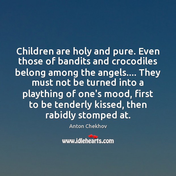 Children are holy and pure. Even those of bandits and crocodiles belong Anton Chekhov Picture Quote