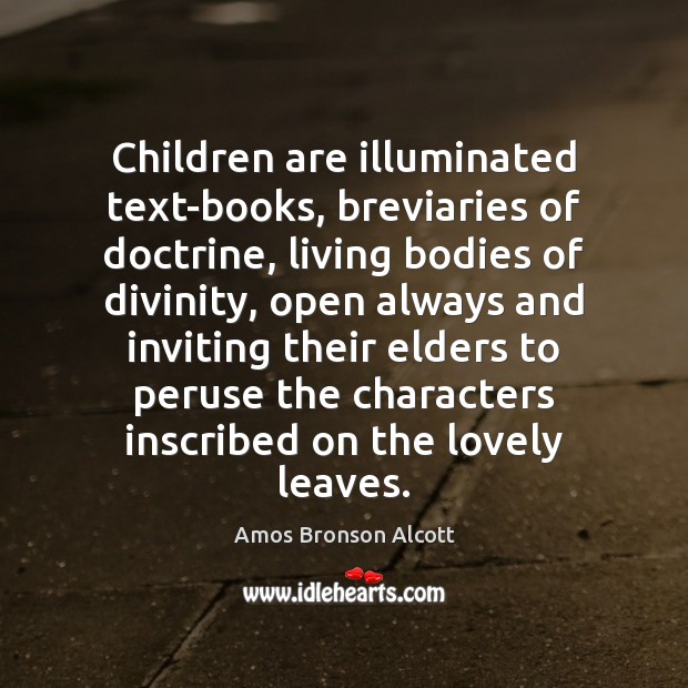 Children are illuminated text-books, breviaries of doctrine, living bodies of divinity, open Amos Bronson Alcott Picture Quote