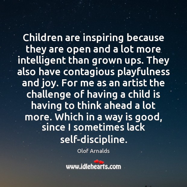 Children are inspiring because they are open and a lot more intelligent Olof Arnalds Picture Quote