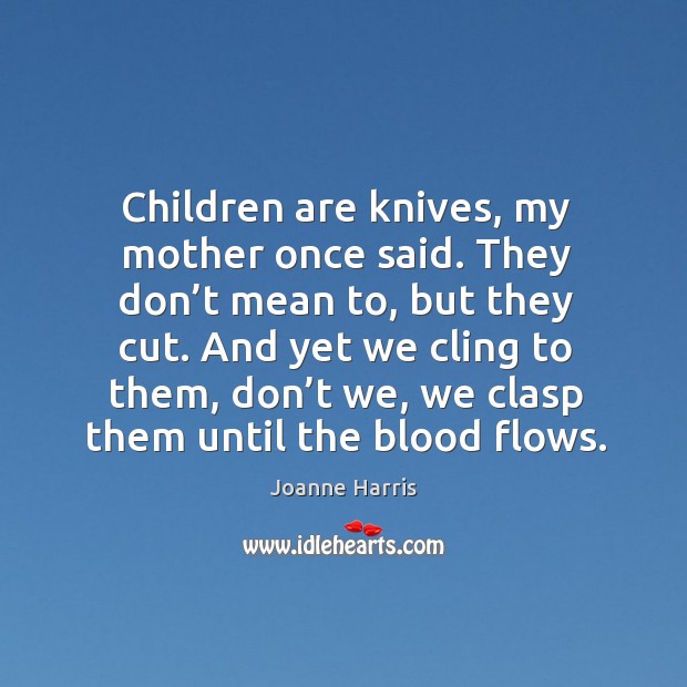 Children are knives, my mother once said. They don’t mean to, Joanne Harris Picture Quote