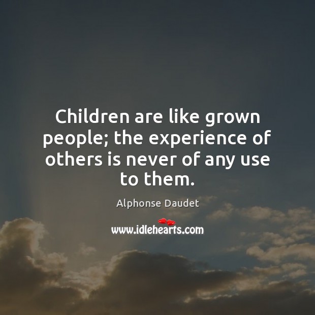 Children are like grown people; the experience of others is never of any use to them. Alphonse Daudet Picture Quote