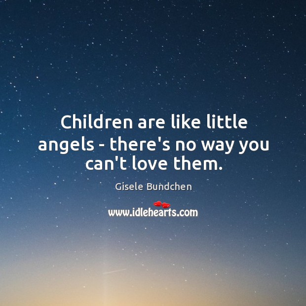 Children are like little angels – there’s no way you can’t love them. Gisele Bundchen Picture Quote